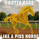 i gotta race like a piss horse